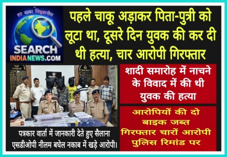 पहले चाकू अड़ाकर पिता-पुत्री को लूटा, दूसरे दिन युवक की कर दी थी हत्या, चार आरोपी गिरफ्तार