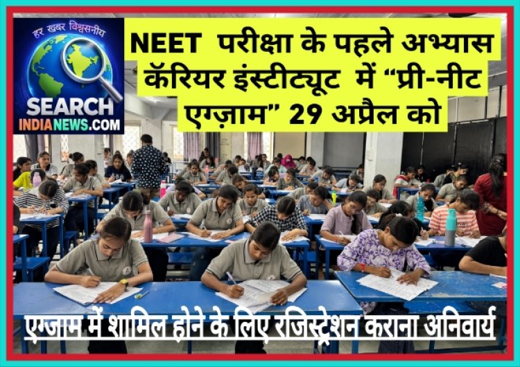 NEET  परीक्षा के पहले अभ्यास कॅरियर इंस्टीट्यूट  में “प्री-नीट एग्ज़ाम” 29 अप्रैल को, एग्जाम में शामिल होने के लिए रजिस्ट्रेशन कराना अनिवार्य