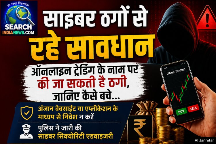 सायबरों ठगों से रहे सावधान, ऑनलाइन ट्रेडिंग के नाम से की जा सकती है ठगी, जानिये कैसे बचे…