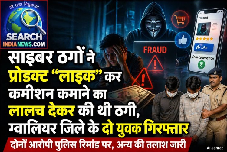सायबर ठगों ने प्रोडक्ट “लाइक”  कर कमीशन कमाने का लालच देकर की ठगी,  ग्वालियर जिले के दो युवक गिरफ्तार