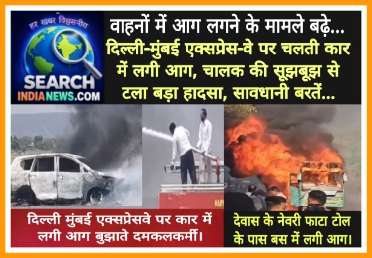 वाहनों में आग लगने के मामले बढ़े, दिल्ली-मुंबई एक्सप्रेस-वे पर चलती कार में लगी आग, चालक की सूझबूझ से टला बड़ा हादसा