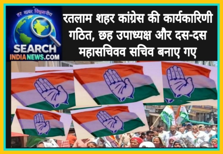 रतलाम शहर कांग्रेस की कार्यकारिणी गठित, छह उपाध्यक्ष और दस-दस महासचिवव सचिव बनाए गए