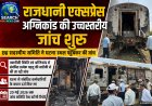 राजधानी एक्सप्रेस अग्निकांड की उच्चस्तरीय जांच शुरू, छह सदस्यीय समिति ने घटना स्थल पहुंचकर की जांच