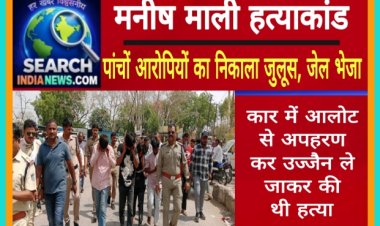 मनीष माली हत्याकांड  :  पांचों आरोपियों का निकाला जुलूस, पुलिस रिमांड अवधि खत्म, जेल भेजा