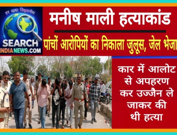 मनीष माली हत्याकांड  :  पांचों आरोपियों का निकाला जुलूस, पुलिस रिमांड अवधि खत्म, जेल भेजा