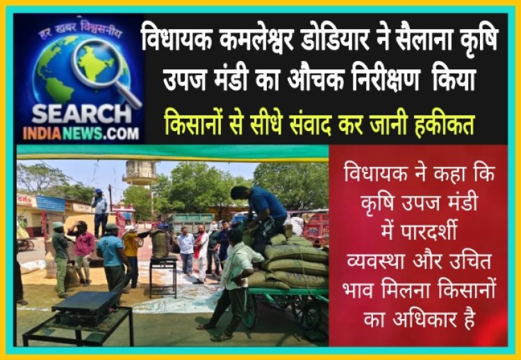 विधायक कमलेश्वर डोडियार ने सैलाना कृषि उपज मंडी का औचक निरीक्षण  किया, किसानों से सीधे संवाद कर जानी हकीकत