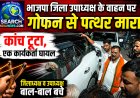 भाजपा जिला उपाध्यक्ष के वाहन पर गोफन से पत्थर मारा, कांच टूटा, एक कार्यकर्ता घायल,  जिलाध्यक्ष व उपाध्यक्ष बाल-बाल बचे