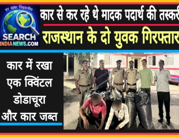 कार से कर रहे थे मादक पदार्थ की तस्करी, राजस्थान के दो युवक गिरफ्तार, एक क्विंटल डोडाचूरा जब्त