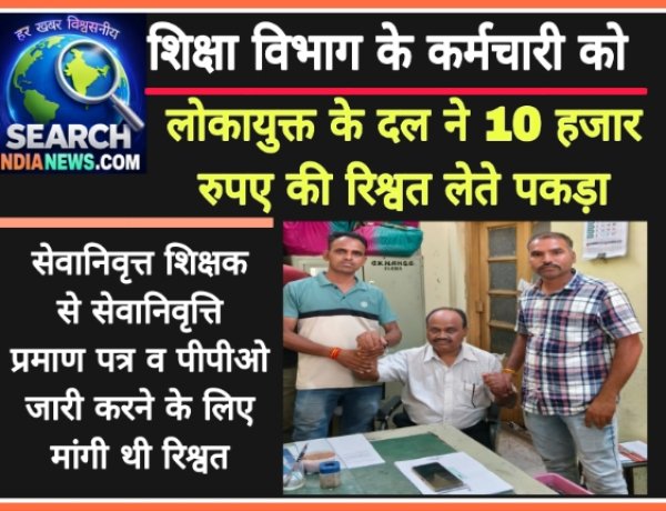 शिक्षा विभाग के कर्मचारी को लोकायुक्त के दल ने 10 हजार रुपए  की रिश्वत लेते पकड़ा, सेवानिवृत्त शिक्षक से ली थी रिश्वत