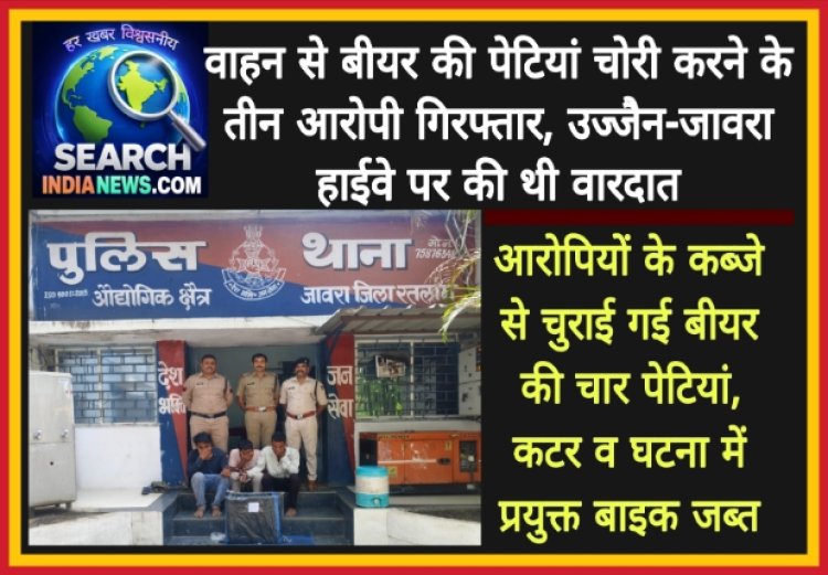 चलते वाहन से बीयर की पेटियां चोरी करने के तीन आरोपी गिरफ्तार, उज्जैन-जावरा हाईवे पर की थी वारदात