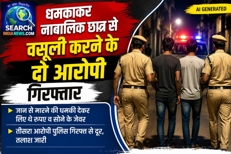 धमकाकर नाबालिक छात्र से की अवैध वसूली, दो आरोपी गिरफ्तार, जान से मारने की धमकी देकर लिए थे रुपए व सोने के जेवर