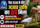 गेस्ट हाउस के पीछे अज्ञात व्यक्ति का शव मिला, पोस्टमार्टम के लिए मेडिकल कॉलेज भिजवाया,पुलिस जांच में जुटी