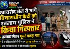 खाचरोद जेल से भागे विचाराधीन कैदी को रतलाम पुलिस ने किया गिरफ्तार, अन्य साथियों के बारे में की जा रही है पूछताछ