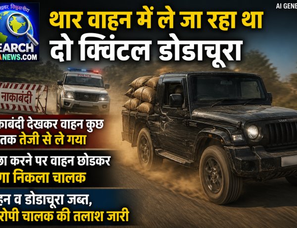 थार वाहन में ले जा रहा था दो क्विंटल डोडाचूरा, पुलिस ने पीछा किया तो वाहन छोड़कर खेतों में होकर भाग निकला चालक