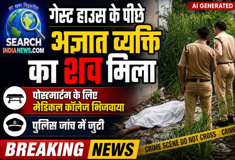 गेस्ट हाउस के पीछे अज्ञात व्यक्ति का शव मिला, पोस्टमार्टम के लिए मेडिकल कॉलेज भिजवाया,पुलिस जांच में जुटी
