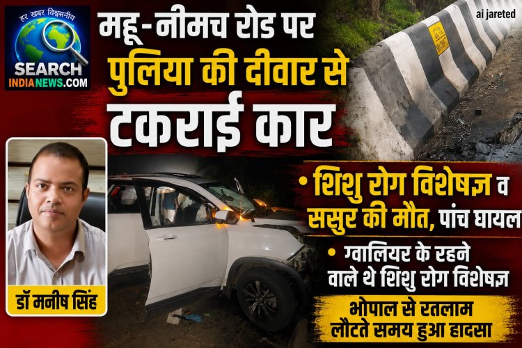 महू-नीमच रोड पर पुलिया की दीवार से टकराई कार, शिशु रोग विशेषज्ञ व ससुर की मौत, पांच घायल