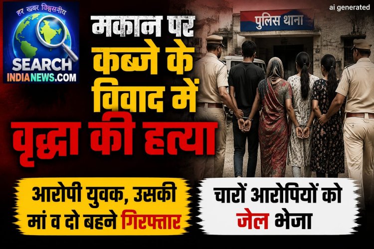 मकान पर कब्जे के विवाद में वृद्धा की हत्या, मां-बेटा सहित चारों आरोपी गिरफ्तार