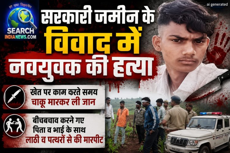 सरकारी जमीन के विवाद में नवयुवक की हत्या, चाकू से किया वार, बीच-बचाव करने गए पिता व भाई से भी की मारपीट