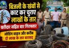 बिजली के खंबों से काट कर चुराए लाखों के तार, खरीदार सहित चार गिरफ्तार