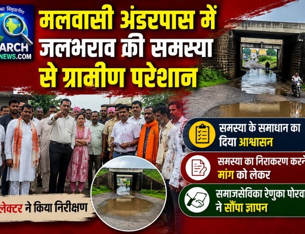 मलवासी अंडरपास में जलभराव की समस्या से ग्रामीण परेशान, कलेक्टर ने किया निरीक्षण, समस्या के समधान का दिया आश्वासन