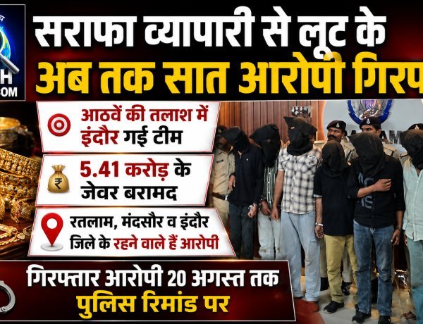 सराफा व्यापारी से लूट के आठवें आरोपी की इंदौर में तलाश, गिरफ्तार सात आरोपी 20 तक पुलिस रिमांड पर