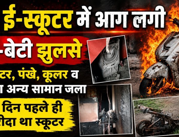 ई-स्कूटर में आग लगी, मां-बेटी झूलसे, पंखे, कूलर व घर का अन्य सामान भी जला