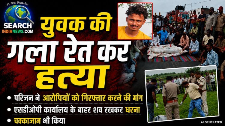 युवक की गला रेत कर हत्या, एसडीओपी कार्यालय के बाहर शव रखकर धरना और हाईवे पर किया चक्कजाम