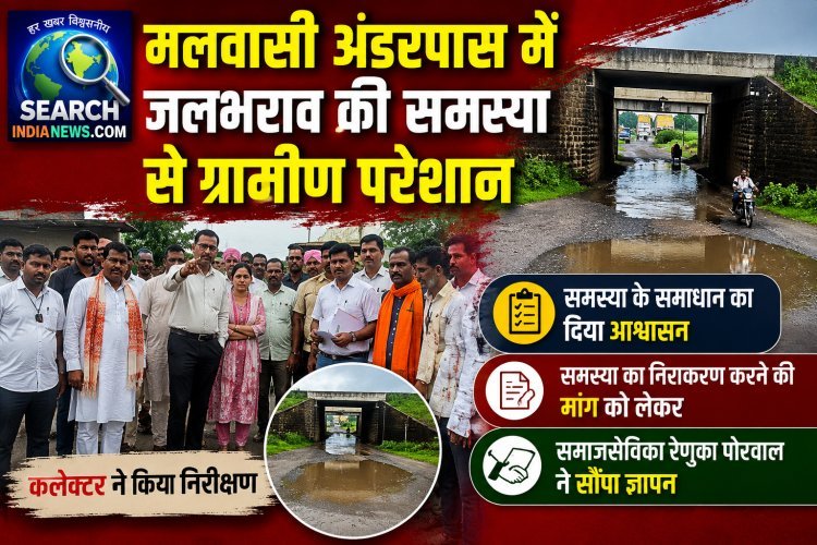 मलवासी अंडरपास में जलभराव की समस्या से ग्रामीण परेशान, कलेक्टर ने किया निरीक्षण, समस्या के समधान का दिया आश्वासन
