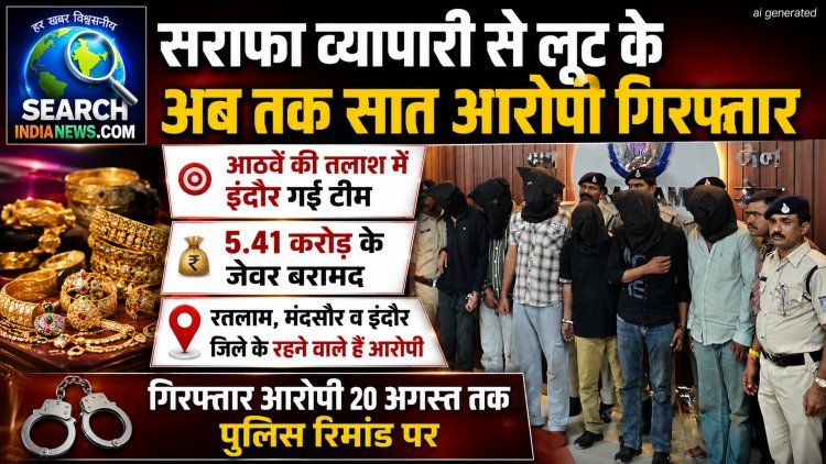 सराफा व्यापारी से लूट के आठवें आरोपी की इंदौर में तलाश, गिरफ्तार सात आरोपी 20 तक पुलिस रिमांड पर
