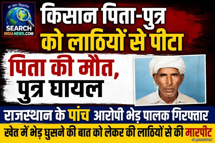 किसान पिता-पुत्र को लाठियों से पीटा, पिता की मौत, पुत्र घायल, राजस्थान के पांच आरोपी भेड़ पालक गिरफ्तार