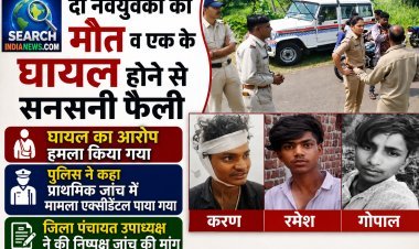 दो नवयुवकों की मौत व एक के घायल होने से सनसनी फैली, घायल का आरोप हमला किया गया, पुलिस ने कहा प्राथमिक जांच में मामला एक्सीडेंटल पाया गया
