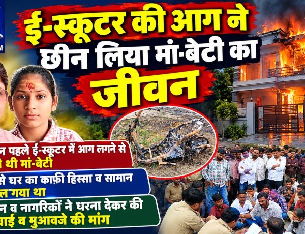 ई-स्कूटर की आग ने छीन लिया मां-बेटी का जीवन, धरना देकर कंपनी के जिम्मेदारों पर की कार्रवाई व मुआवजे की मांग