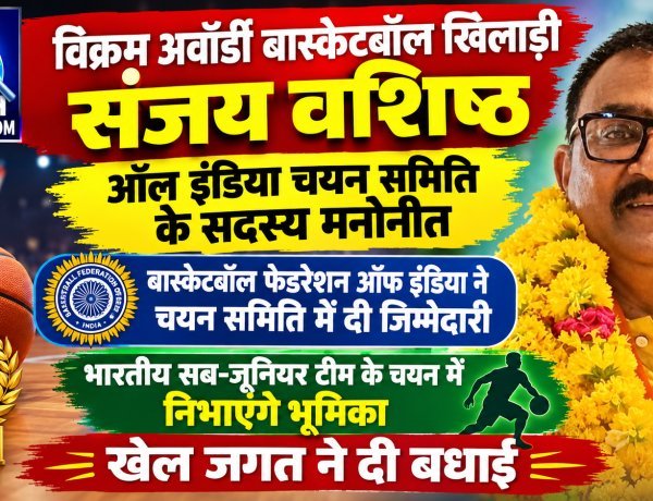 विक्रम अवॉर्डी बास्केटबॉल खिलाड़ी संजय वशिष्ठ ऑल इंडिया चयन समिति के सदस्य मनोनीत, खेल जगत ने दी बधाई