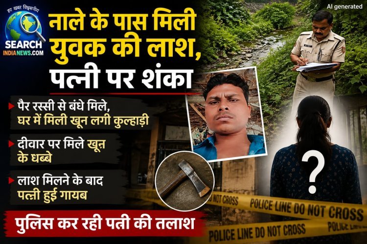 नाले के पास मिली युवक की लाश, पैर रस्सी से बंधे मिले, कुल्हाड़ी से की गई हत्या, पत्नी पर शंका