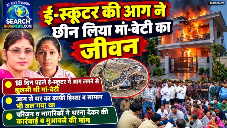 ई-स्कूटर की आग ने छीन लिया मां-बेटी का जीवन, धरना देकर कंपनी के जिम्मेदारों पर की कार्रवाई व मुआवजे की मांग