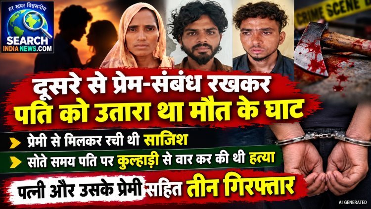 दूसरे से प्रेम-संबंध रखकर पति को उतारा था मौत के घाट, पत्नी और उसके प्रेमी सहित तीन गिरफ्तार