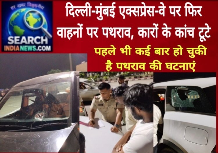 दिल्ली-मुंबई एक्सप्रेस-वे पर फिर वाहनों पर पथराव, कारों के कांच टूटे