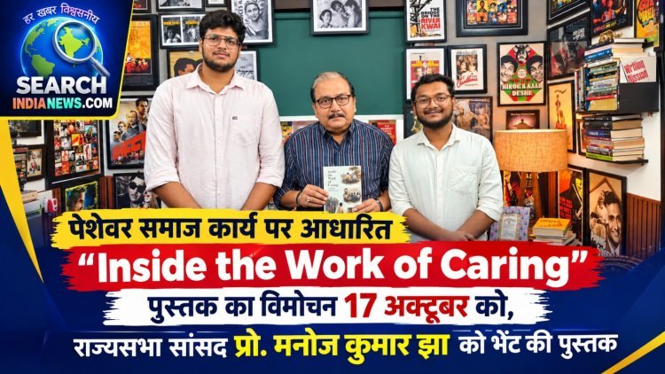 पेशेवर समाज कार्य पर आधारित “Inside the Work of Caring” पुस्तक का विमोचन 17 अक्टूबर को नई दिल्ली में, राज्यसभा सांसद प्रो. मनोज कुमार झा को भेंट की पुस्तक